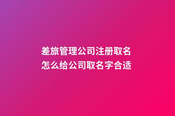 差旅管理公司注册取名 怎么给公司取名字合适-第1张-公司起名-玄机派